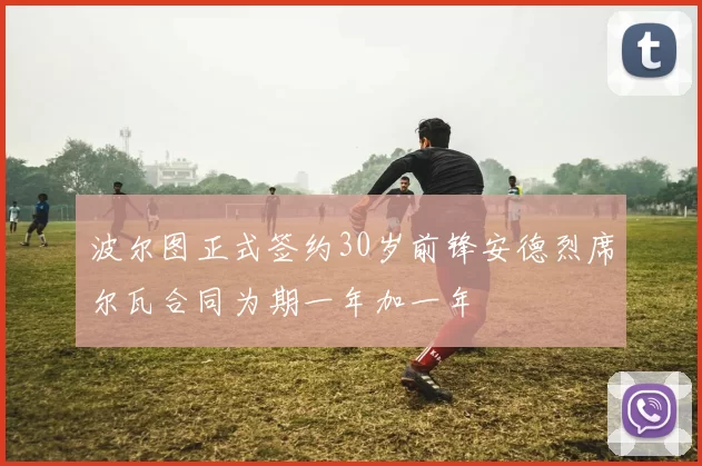 波尔图正式签约30岁前锋安德烈席尔瓦合同为期一年加一年