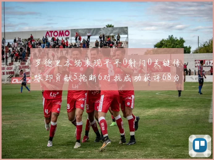 罗德里本场表现平平0射门0关键传球却贡献5抢断6对抗成功获评68分